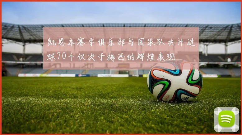凯恩本赛季俱乐部与国家队共计进球70个仅次于梅西的辉煌表现