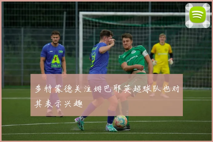 多特蒙德关注姆巴耶英超球队也对其表示兴趣