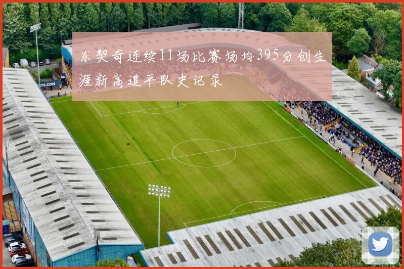 东契奇连续11场比赛场均395分创生涯新高追平队史记录