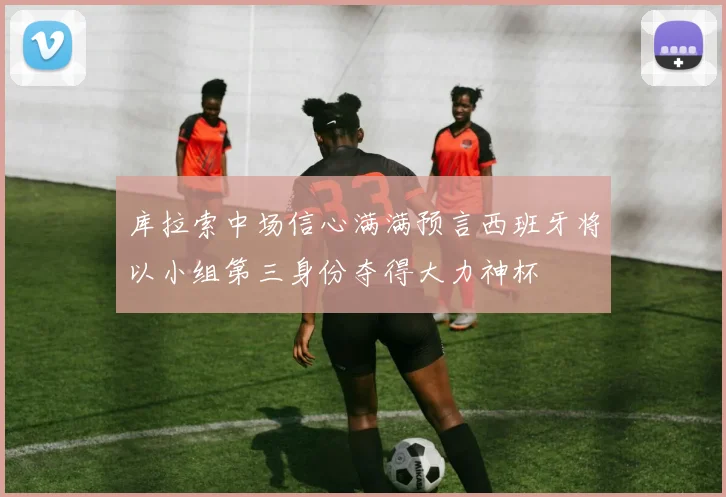 库拉索中场信心满满预言西班牙将以小组第三身份夺得大力神杯