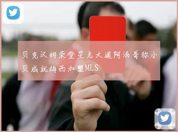 贝克汉姆荣登星光大道阿汤哥称小贝成就梅西加盟MLS