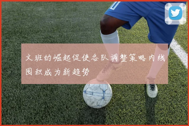 文班的崛起促使各队调整策略内线囤积成为新趋势