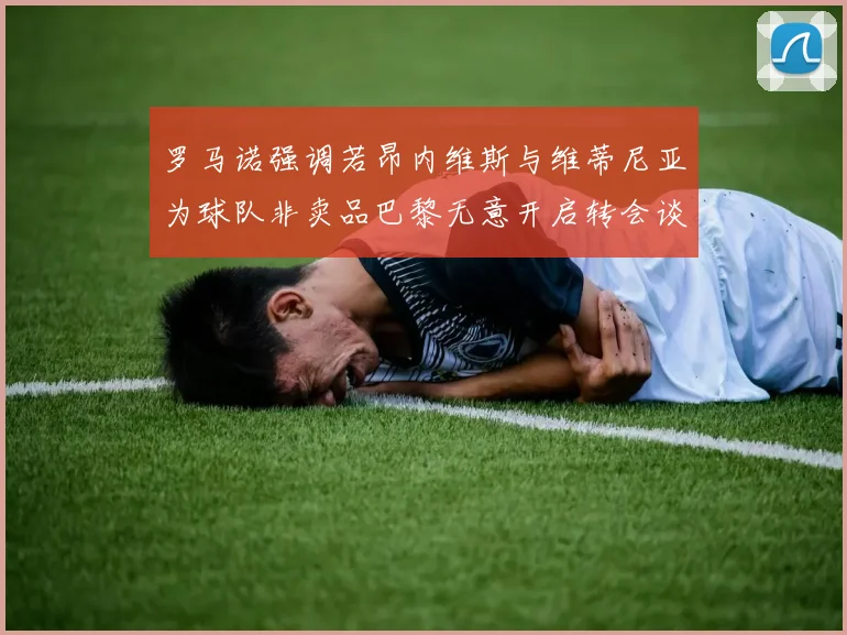 罗马诺强调若昂内维斯与维蒂尼亚为球队非卖品巴黎无意开启转会谈判