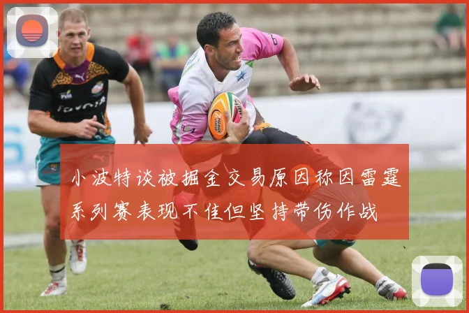 小波特谈被掘金交易原因称因雷霆系列赛表现不佳但坚持带伤作战