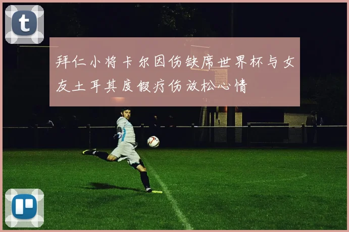 拜仁小将卡尔因伤缺席世界杯与女友土耳其度假疗伤放松心情