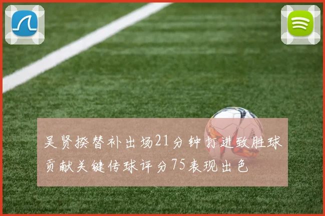吴贤揆替补出场21分钟打进致胜球贡献关键传球评分75表现出色