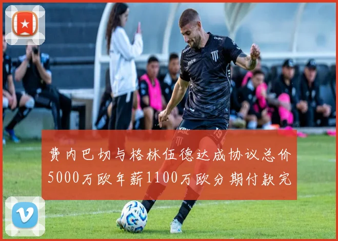费内巴切与格林伍德达成协议总价5000万欧年薪1100万欧分期付款完成交易