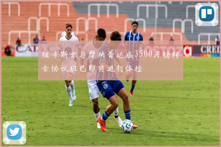 纽卡斯尔与摩纳哥达成3500万镑转会协议班巴即将进行体检