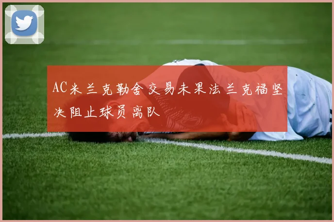 AC米兰克勒舍交易未果法兰克福坚决阻止球员离队