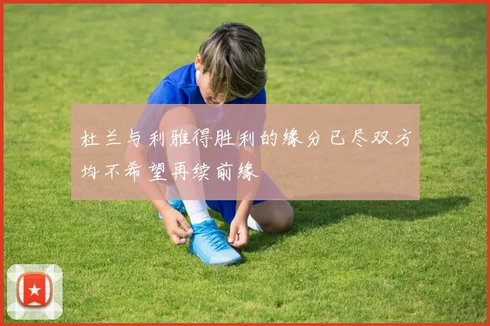 杜兰与利雅得胜利的缘分已尽双方均不希望再续前缘