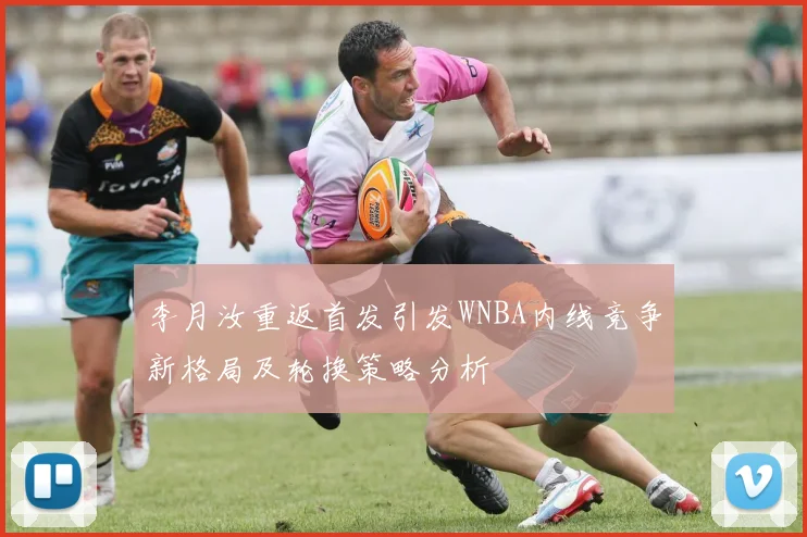 李月汝重返首发引发WNBA内线竞争新格局及轮换策略分析