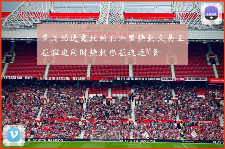 罗马诺透露托纳利加盟热刺交易正在推进同时热刺也在追逐M费